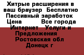 Хитрые расширения в ваш браузер. Бесплатно! Пассивный заработок. › Цена ­ 777 - Все города Интернет » Услуги и Предложения   . Ростовская обл.,Донецк г.